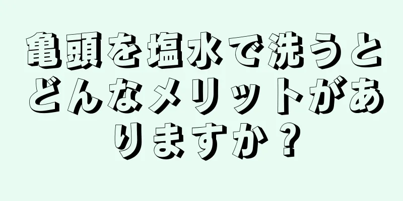亀頭を塩水で洗うとどんなメリットがありますか？