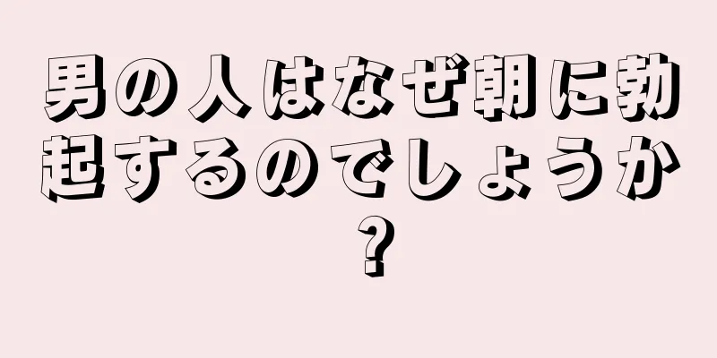 男の人はなぜ朝に勃起するのでしょうか？