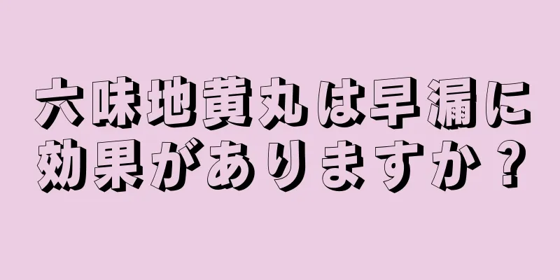 六味地黄丸は早漏に効果がありますか？