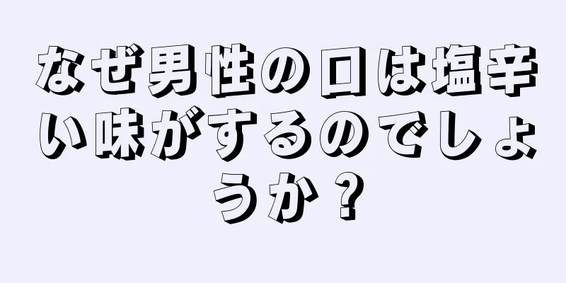 なぜ男性の口は塩辛い味がするのでしょうか？