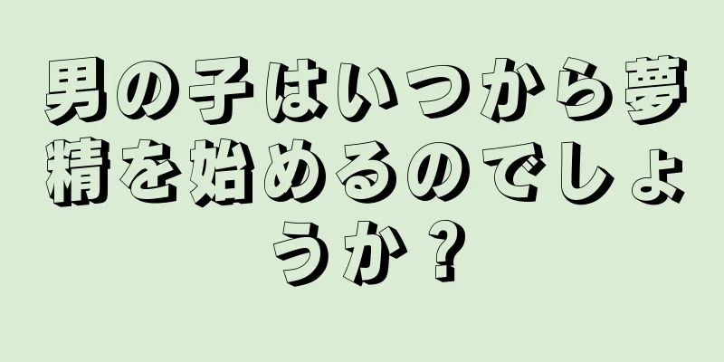 男の子はいつから夢精を始めるのでしょうか？