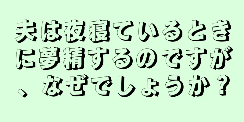 夫は夜寝ているときに夢精するのですが、なぜでしょうか？
