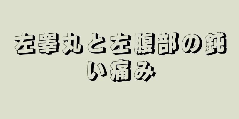 左睾丸と左腹部の鈍い痛み