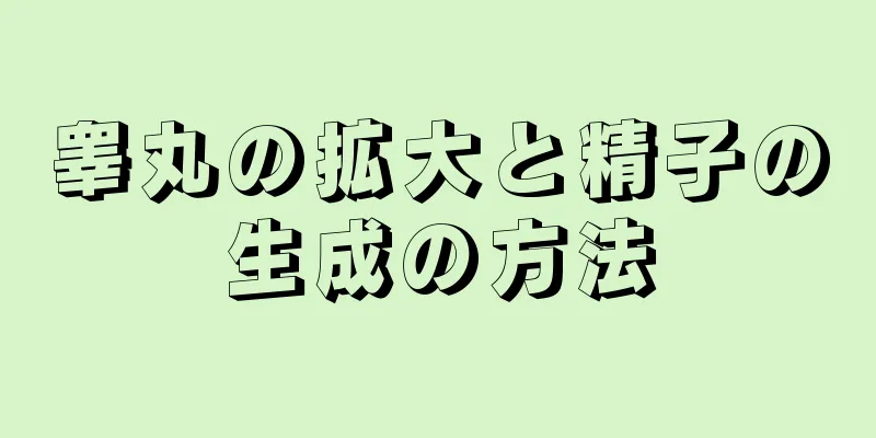 睾丸の拡大と精子の生成の方法