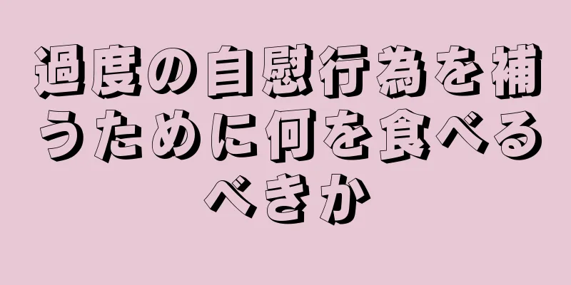 過度の自慰行為を補うために何を食べるべきか