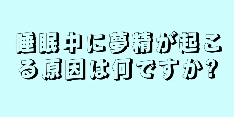 睡眠中に夢精が起こる原因は何ですか?