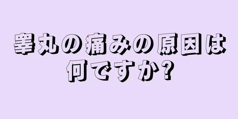 睾丸の痛みの原因は何ですか?