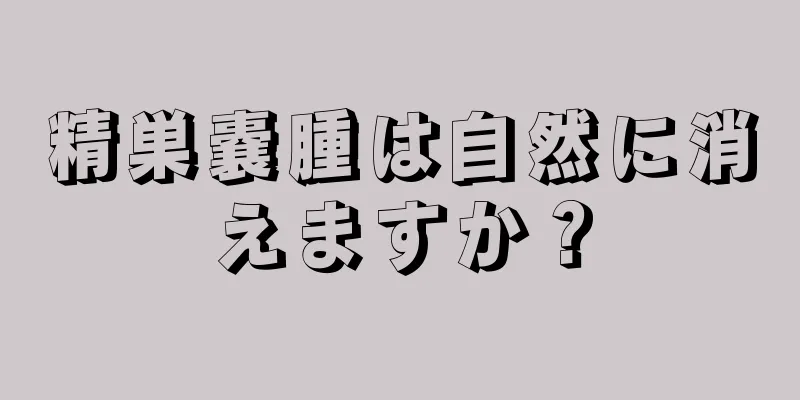 精巣嚢腫は自然に消えますか？