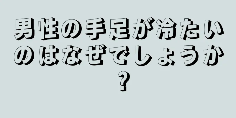 男性の手足が冷たいのはなぜでしょうか？