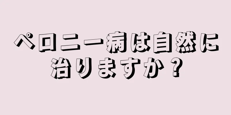 ペロニー病は自然に治りますか？