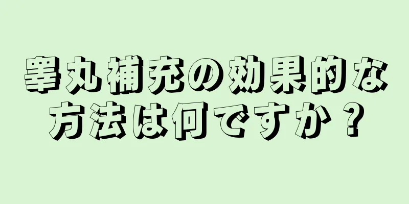 睾丸補充の効果的な方法は何ですか？