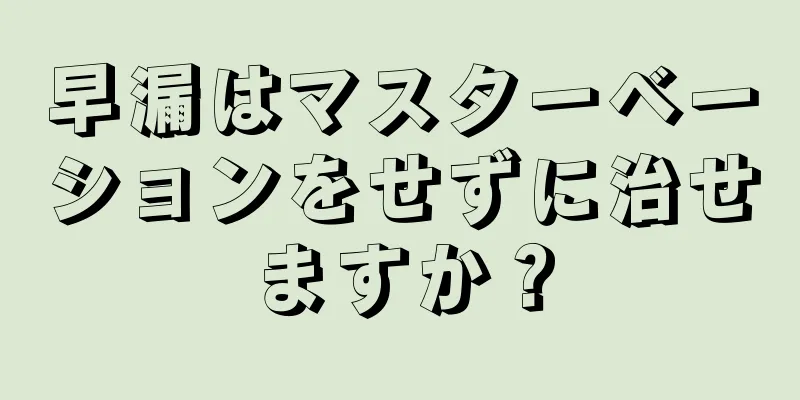 早漏はマスターベーションをせずに治せますか？