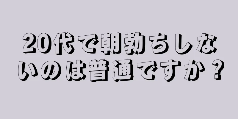 20代で朝勃ちしないのは普通ですか？