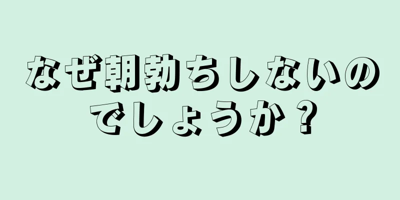 なぜ朝勃ちしないのでしょうか？