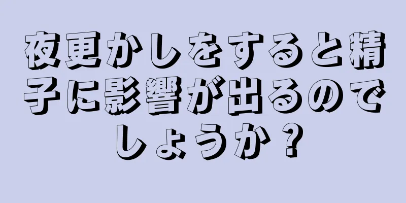 夜更かしをすると精子に影響が出るのでしょうか？