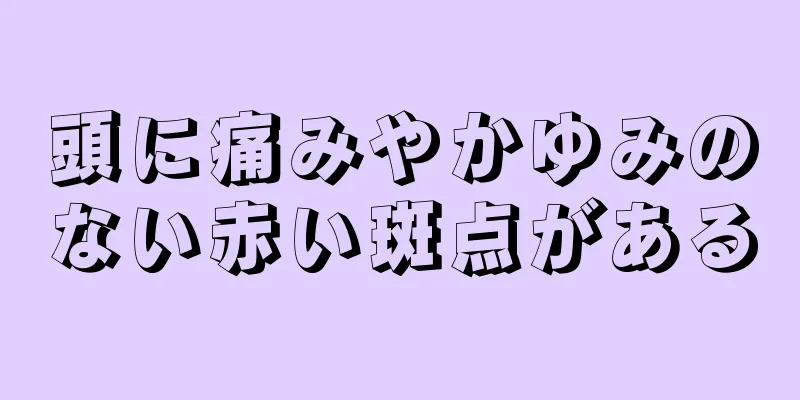 頭に痛みやかゆみのない赤い斑点がある