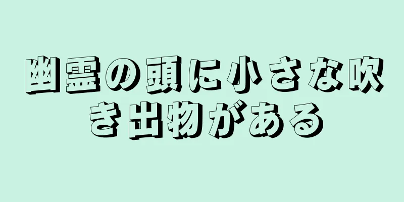 幽霊の頭に小さな吹き出物がある