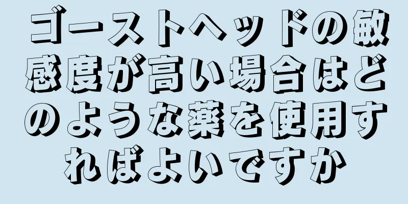 ゴーストヘッドの敏感度が高い場合はどのような薬を使用すればよいですか