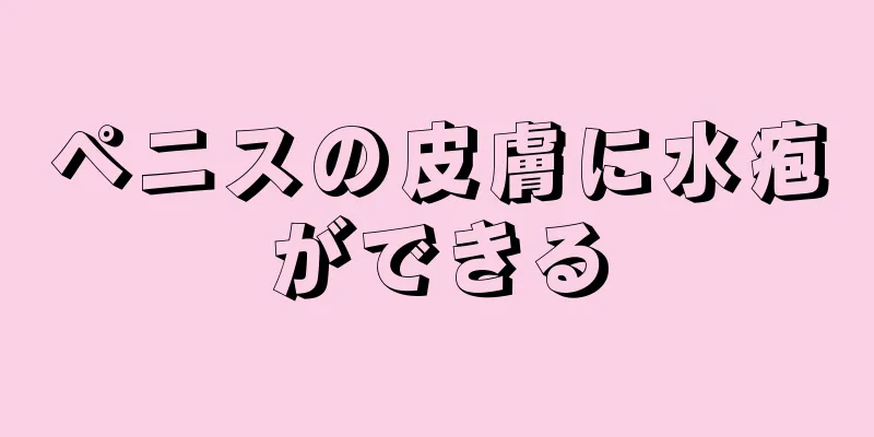 ペニスの皮膚に水疱ができる