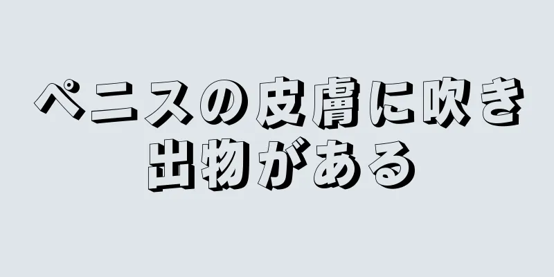ペニスの皮膚に吹き出物がある