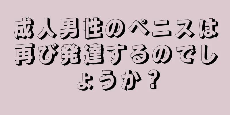 成人男性のペニスは再び発達するのでしょうか？