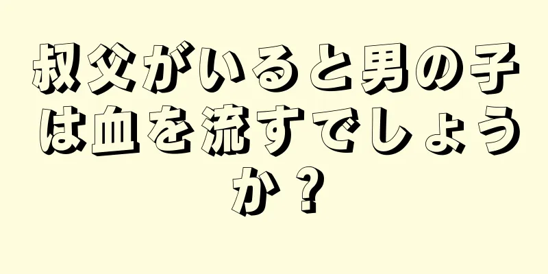 叔父がいると男の子は血を流すでしょうか？