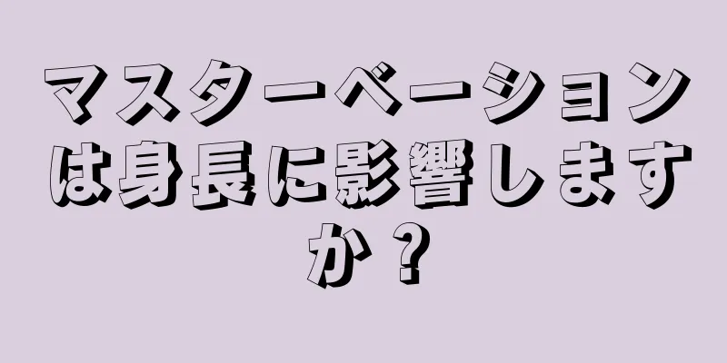 マスターベーションは身長に影響しますか？