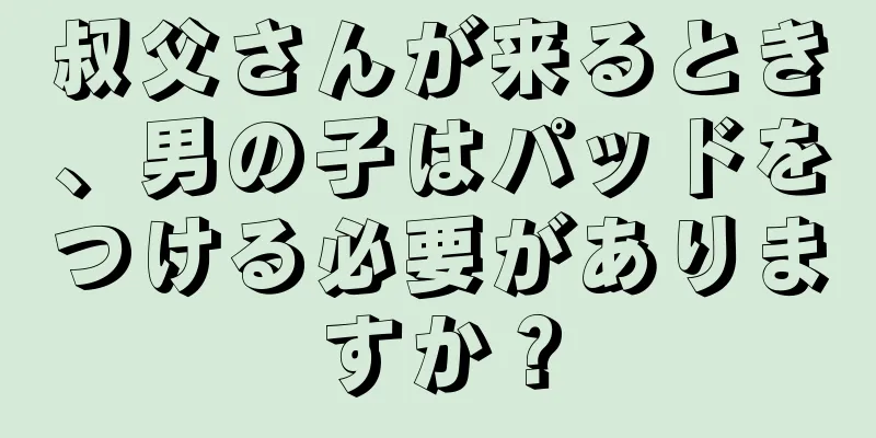 叔父さんが来るとき、男の子はパッドをつける必要がありますか？