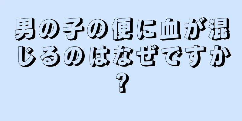 男の子の便に血が混じるのはなぜですか?