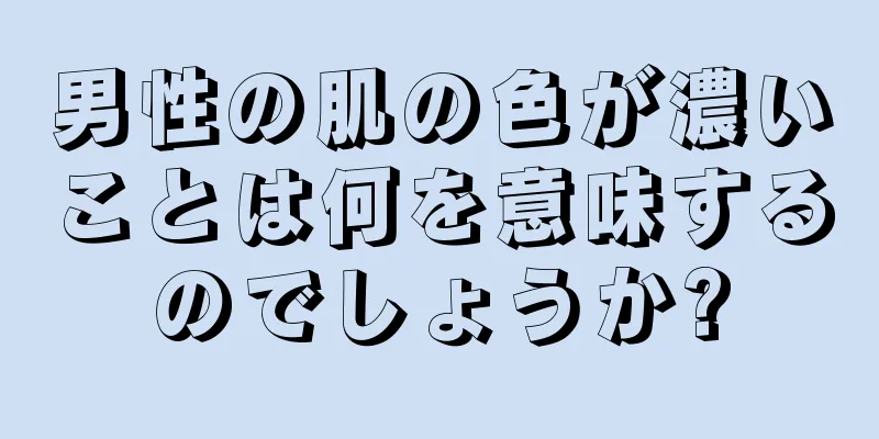 男性の肌の色が濃いことは何を意味するのでしょうか?