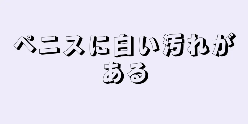 ペニスに白い汚れがある