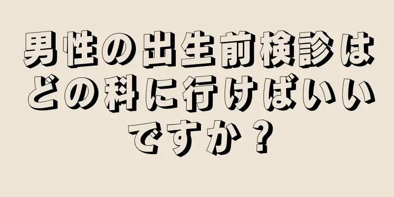 男性の出生前検診はどの科に行けばいいですか？