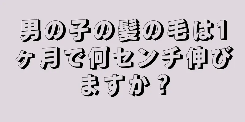 男の子の髪の毛は1ヶ月で何センチ伸びますか？