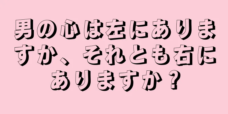 男の心は左にありますか、それとも右にありますか？