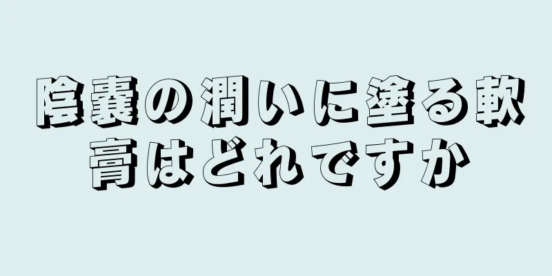陰嚢の潤いに塗る軟膏はどれですか