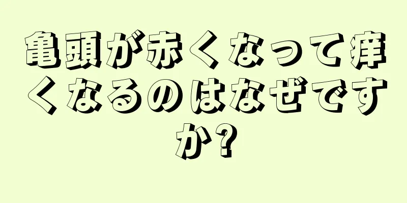 亀頭が赤くなって痒くなるのはなぜですか?