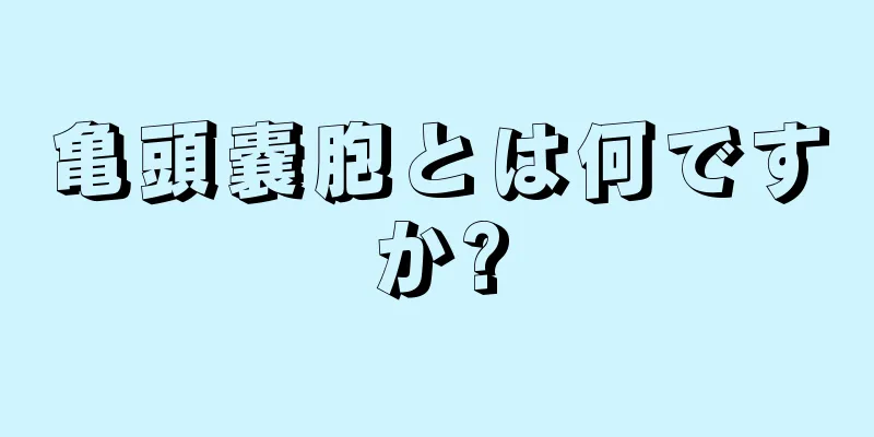 亀頭嚢胞とは何ですか?