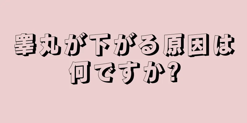 睾丸が下がる原因は何ですか?