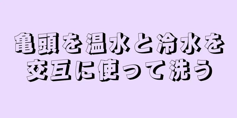 亀頭を温水と冷水を交互に使って洗う