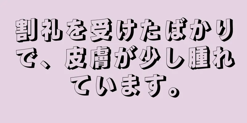 割礼を受けたばかりで、皮膚が少し腫れています。