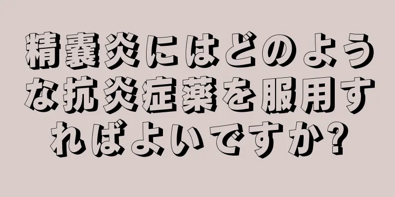 精嚢炎にはどのような抗炎症薬を服用すればよいですか?
