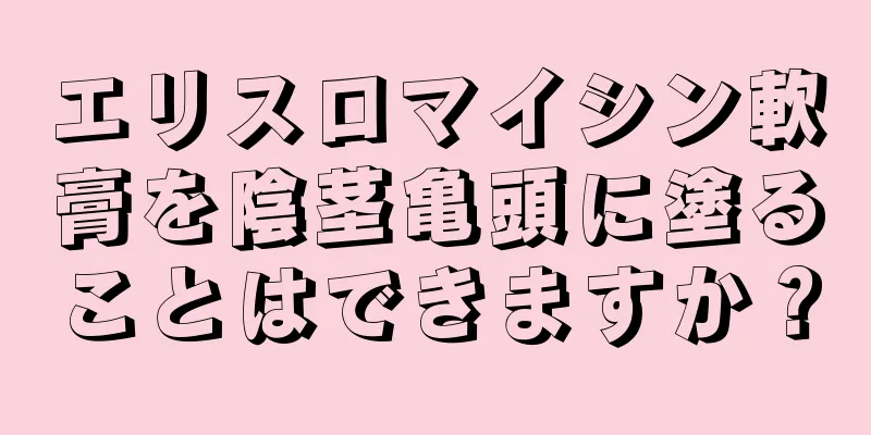 エリスロマイシン軟膏を陰茎亀頭に塗ることはできますか？