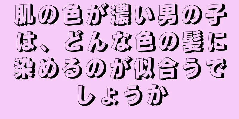 肌の色が濃い男の子は、どんな色の髪に染めるのが似合うでしょうか