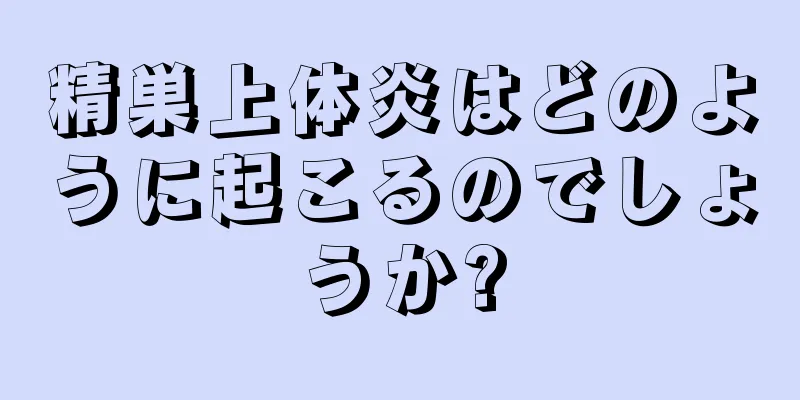 精巣上体炎はどのように起こるのでしょうか?