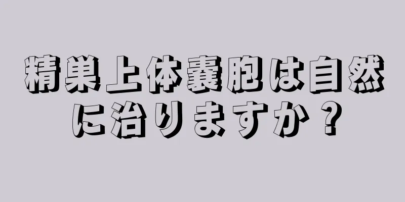 精巣上体嚢胞は自然に治りますか？
