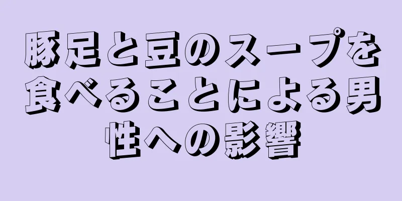 豚足と豆のスープを食べることによる男性への影響