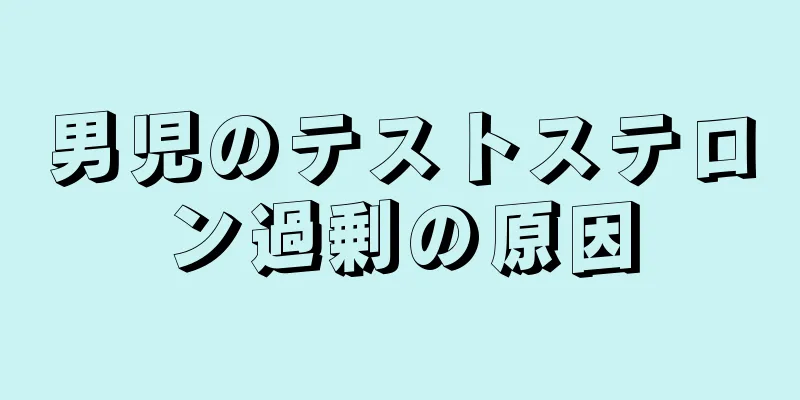 男児のテストステロン過剰の原因