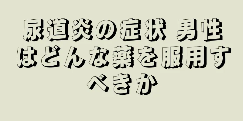 尿道炎の症状 男性はどんな薬を服用すべきか