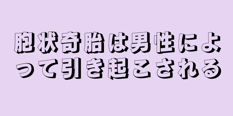 胞状奇胎は男性によって引き起こされる