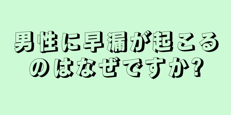男性に早漏が起こるのはなぜですか?